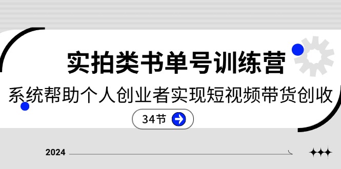 2024实拍类书单号训练营：系统帮助个人创业者实现短视频带货创收（34节）-甘南项目网