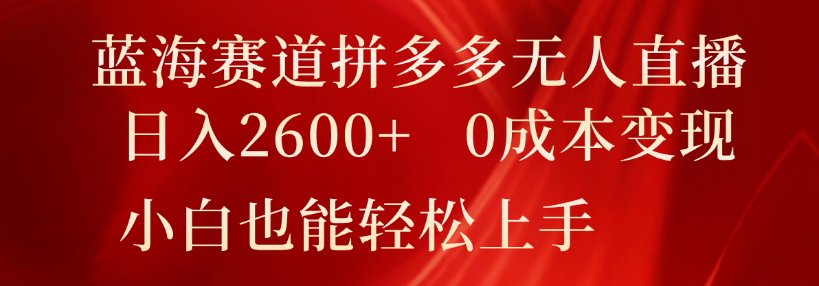 蓝海赛道拼多多无人直播，日入2600+，0成本变现，小白也能轻松上手-甘南项目网