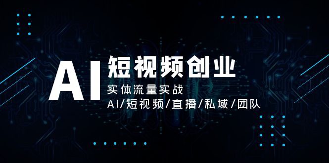 AI短视频创业，实体流量实战，AI/短视频/直播/私域/团队-甘南项目网