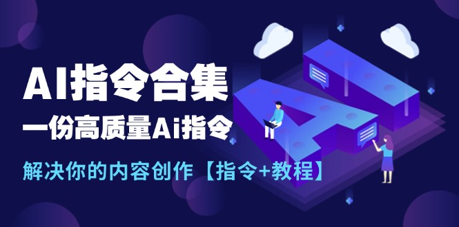 最新AI指令合集，一份高质量Ai指令，解决你的内容创作【指令+教程】-甘南项目网