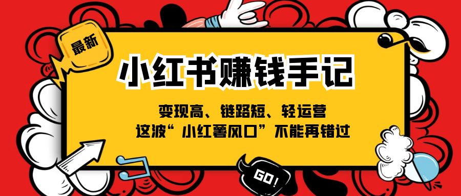 小红书赚钱手记，变现高、链路短、轻运营，这波“小红薯风口”不能再错过-甘南项目网