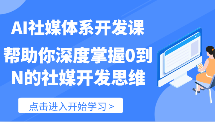 AI社媒体系开发课-帮助你深度掌握0到N的社媒开发思维（89节）-甘南项目网