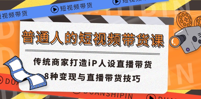 普通人的短视频带货课 传统商家打造iP人设直播带货 8种变现与直播带货技巧-甘南项目网