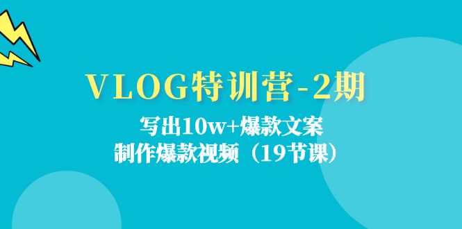 VLOG特训营第2期：写出10w+爆款文案，制作爆款视频（18节课）-甘南项目网