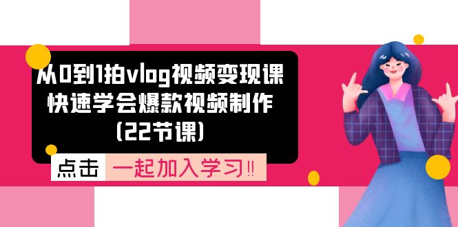 从0到1拍vlog视频变现课：快速学会爆款视频制作（22节课）-甘南项目网