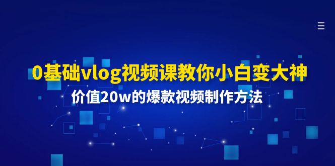 0基础vlog视频课教你小白变大神：价值20w的爆款视频制作方法-甘南项目网