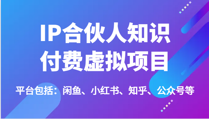 IP合伙人知识付费虚拟项目，包括：闲鱼、小红书、知乎、公众号等（51节）-甘南项目网