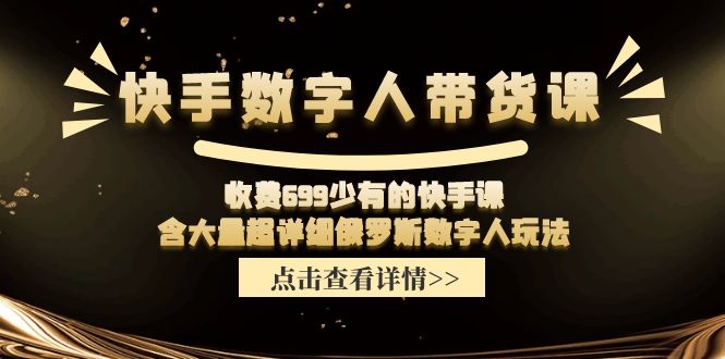 收费699少有的快手数字人带货课，含大量超详细俄罗斯数字人玩法-甘南项目网