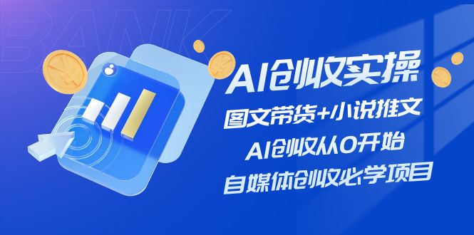 AI创收实操—图文带货+小说推文，AI创收从0开始，自媒体创收必学项目-甘南项目网