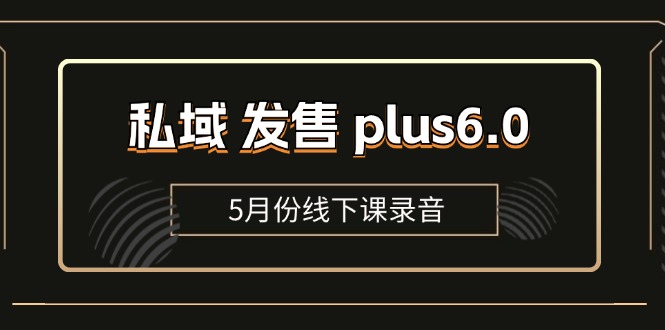 私域发售plus6.0【5月份线下课录音】/全域套装sop流程包，社群发售工具套装模型-甘南项目网