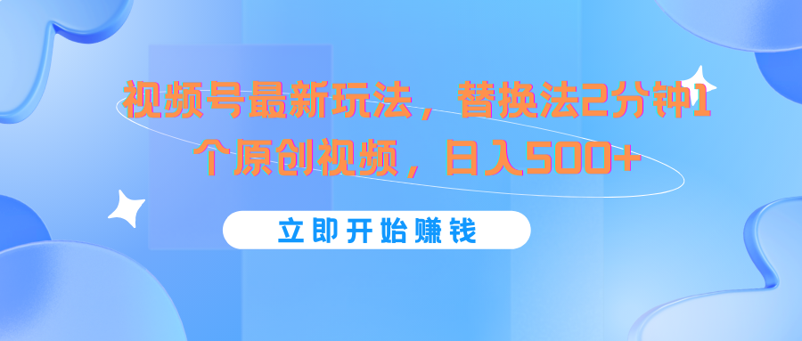 视频号最新玩法，替换法2分钟1个原创视频，日入500+-甘南项目网