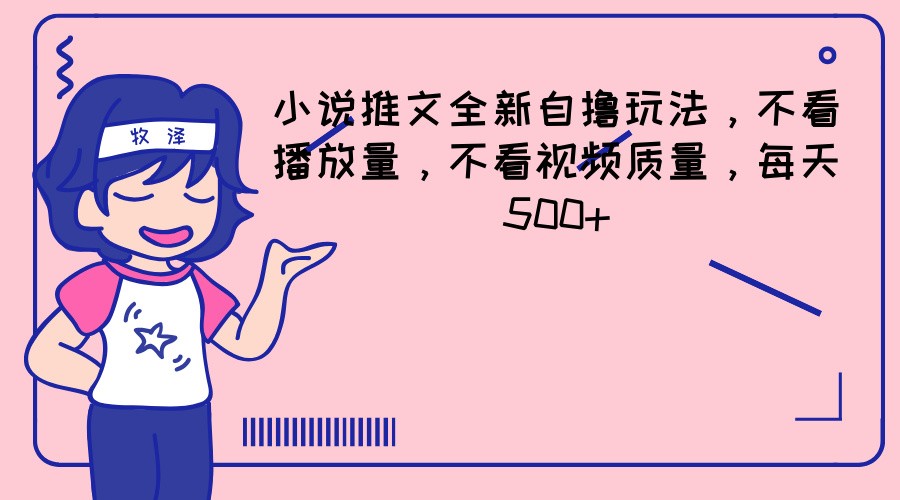 小说推文全新自撸玩法，不看播放量，不看视频质量，每天500+-甘南项目网