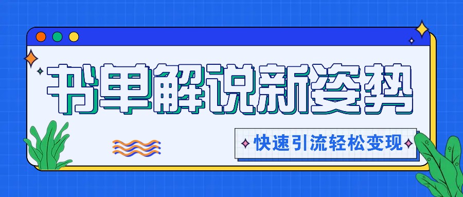 书单解说玩法快速引流，解锁阅读新姿势，原创视频轻松变现！-甘南项目网