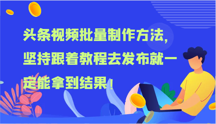 头条视频批量制作方法，坚持跟着教程去发布就一定能拿到结果！-甘南项目网