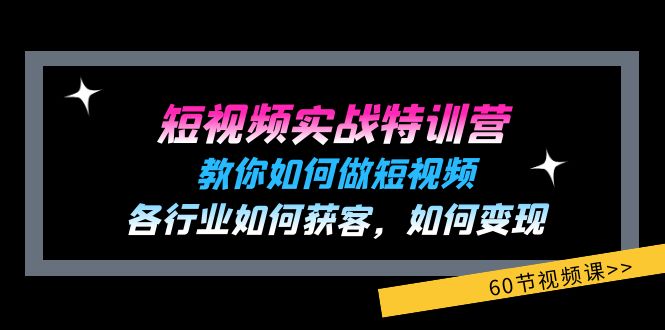 短视频实战特训营：教你如何做短视频，各行业如何获客，如何变现 (60节)-甘南项目网