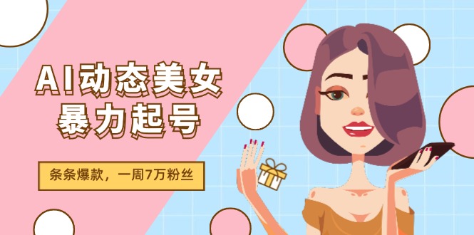 AI动态美女暴力起号2.0，新赛道原创作品，条条爆款，一周7万粉丝-甘南项目网