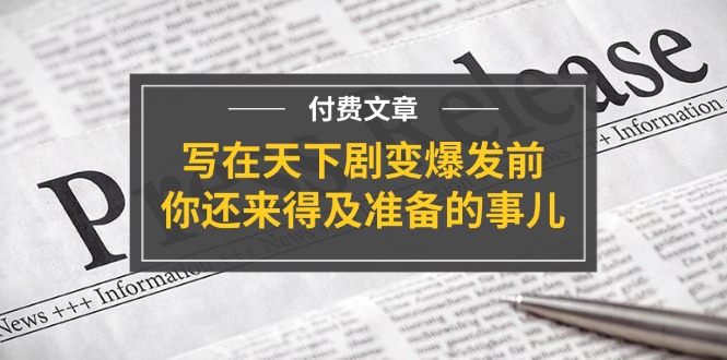 公众号付费文章《写在天下剧变爆发前，你还来得及准备的事儿》-甘南项目网