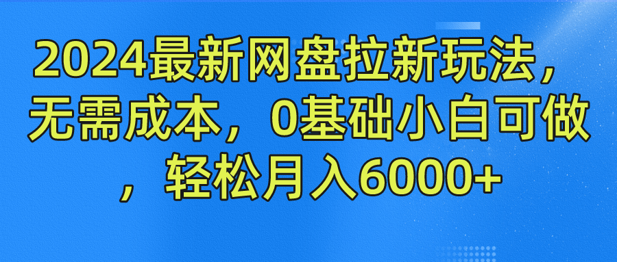 2024最新网盘拉新玩法，无需成本，0基础小白可做，轻松月入6000+-甘南项目网