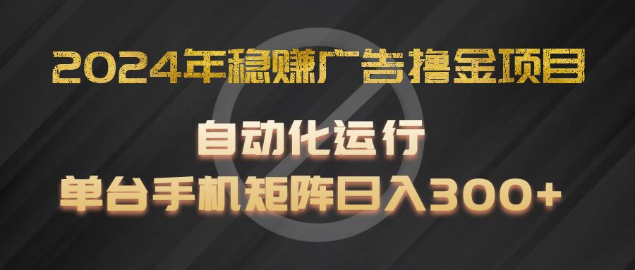 2024年稳赚广告撸金项目，全程自动化运行，单台手机就可以矩阵操作，日入300+-甘南项目网