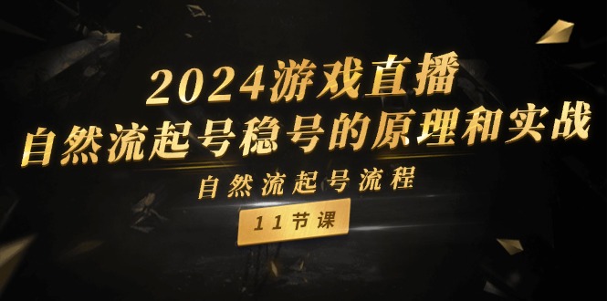 2024游戏直播自然流起号稳号的原理和实战，自然流起号流程（11节）-甘南项目网