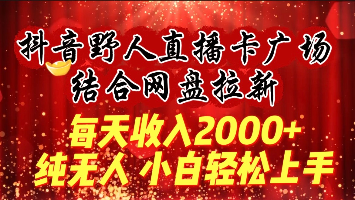 每天收入2000+，抖音野人直播卡广场，结合网盘拉新，纯无人，小白轻松上手-甘南项目网