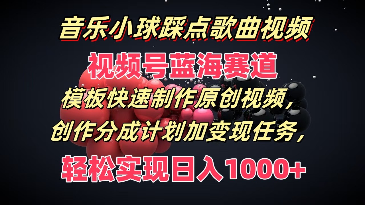 音乐小球踩点歌曲视频，视频号蓝海赛道，模板快速制作原创视频，分成计划加变现任务-甘南项目网