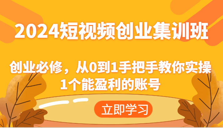 2024短视频创业集训班：创业必修，从0到1手把手教你实操1个能盈利的账号-甘南项目网