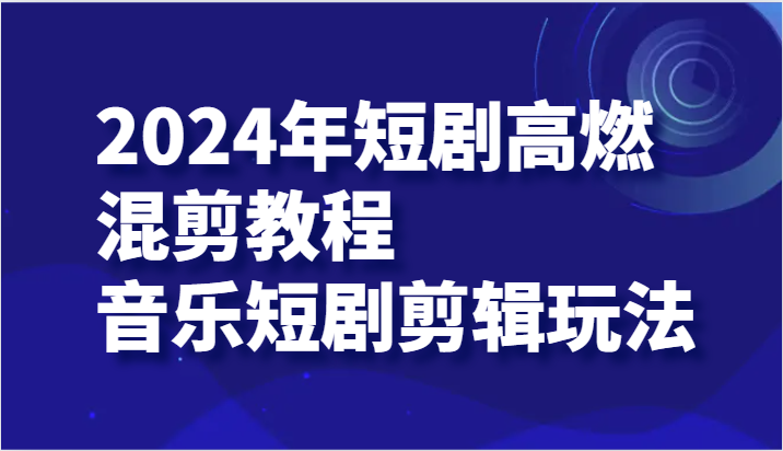 2024年短剧高燃混剪教程—音乐短剧剪辑玩法-甘南项目网