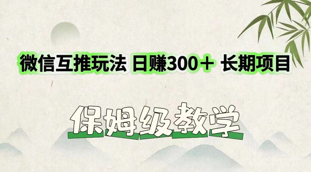 微信互推玩法 日赚300＋长期项目 保姆级教学-甘南项目网