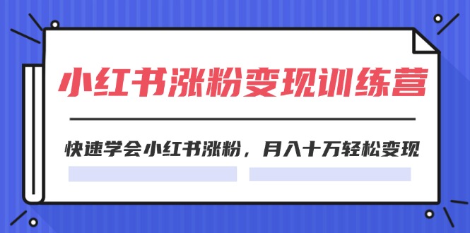 2024小红书19天涨粉变现特训营，快速学会小红书涨粉，月入十万轻松变现（42节）-甘南项目网