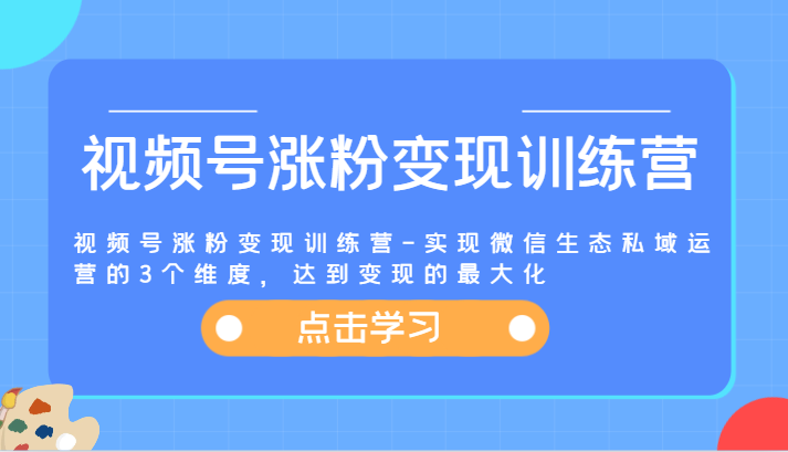 视频号涨粉变现训练营-实现微信生态私域运营的3个维度，达到变现的最大化-甘南项目网