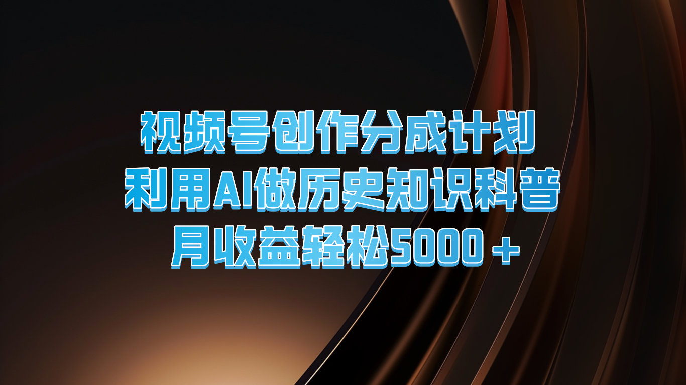 视频号创作分成计划  利用AI做历史知识科普  月收益轻松5000+-甘南项目网