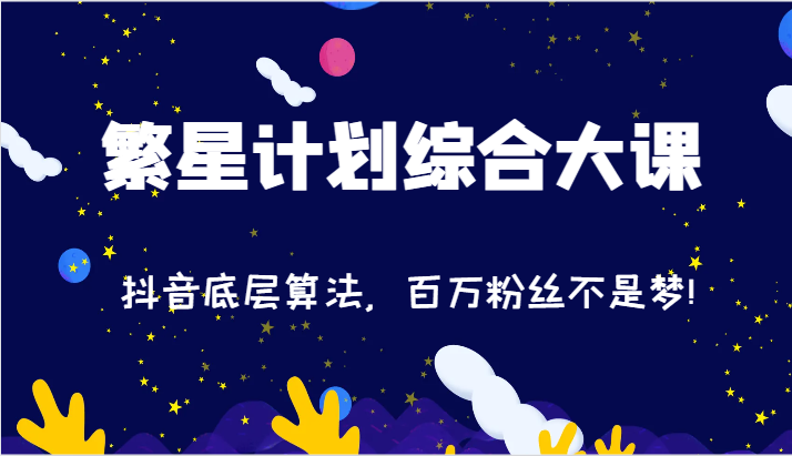 2024繁星计划综合大课：抖音底层算法，百万粉丝不是梦!（77节）-甘南项目网