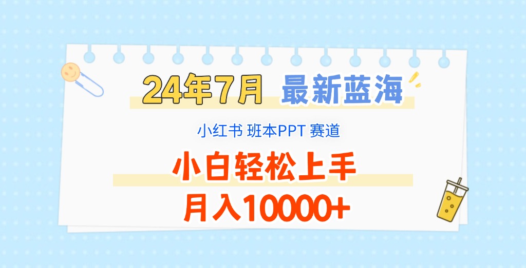 2024年7月最新蓝海赛道，小红书班本PPT项目，小白轻松上手，月入10000+-甘南项目网