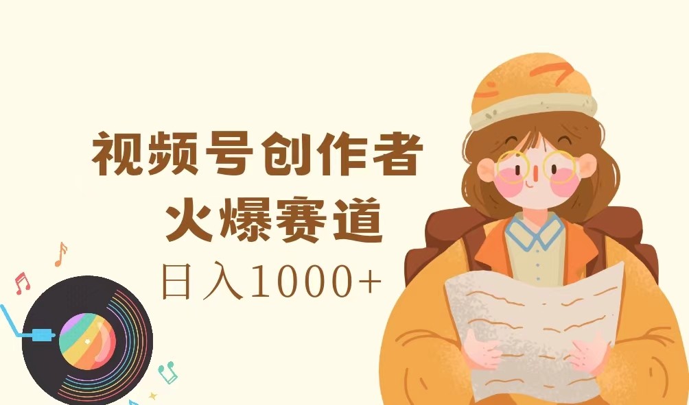 视频号创作者，火爆赛道，日入1000+-甘南项目网