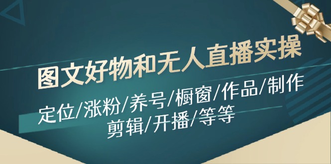 图文好物和无人直播实操：定位/涨粉/养号/橱窗/作品/制作/剪辑/开播/等等-甘南项目网