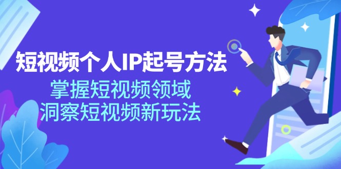 短视频个人IP起号方法，掌握短视频领域，洞察短视频新玩法（68节完整）-甘南项目网