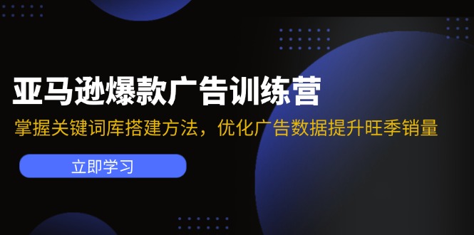 亚马逊爆款广告训练营：掌握关键词库搭建方法，优化广告数据提升旺季销量-甘南项目网