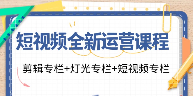 短视频全新运营课程：剪辑专栏+灯光专栏+短视频专栏（23节课）-甘南项目网