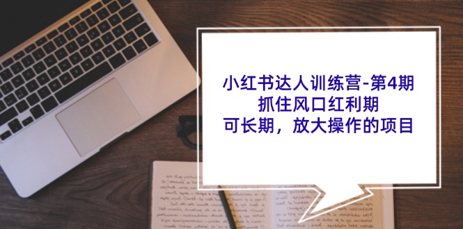 小红书达人训练营第4期：抓住风口红利期，可长期，放大操作的项目-甘南项目网