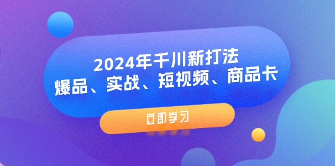 2024年千川新打法：爆品、实战、短视频、商品卡（8节课）-甘南项目网