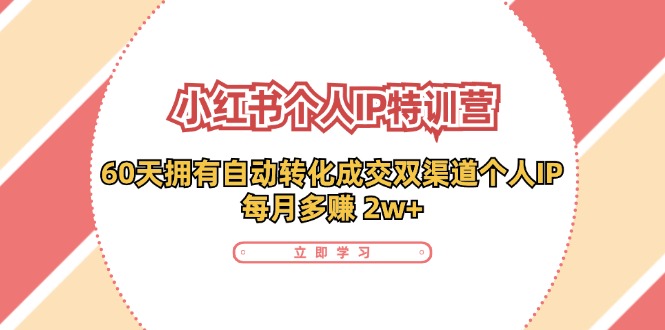 小红书个人IP陪跑营：两个月打造自动转化成交的多渠道个人IP，每月收入2w+（30节）-甘南项目网