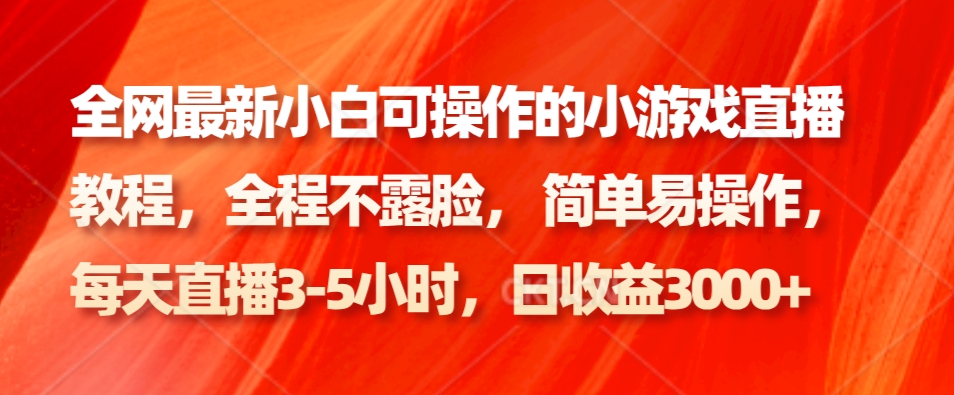 全网最新小白可操作的小游戏直播教程，全程不露脸， 简单易操作，日收益3000+-甘南项目网