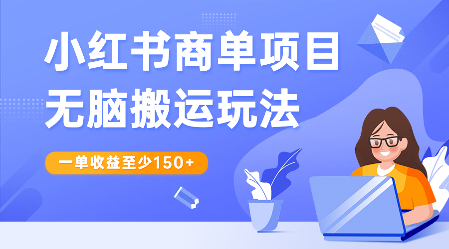 小红书商单项目无脑搬运玩法，一单收益至少150+-甘南项目网