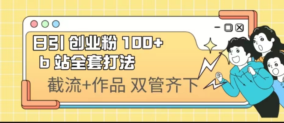 日引创业粉 100+ b 站全套打法【实操视频】-甘南项目网