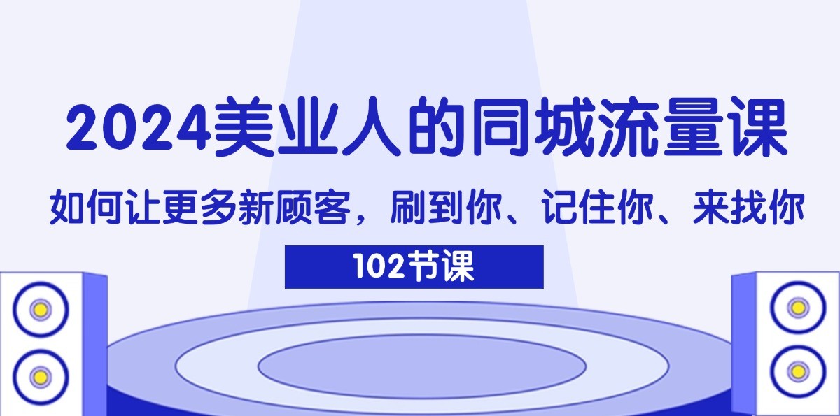 2024美业人的同城流量课：如何让更多新顾客，刷到你、记住你、来找你-甘南项目网